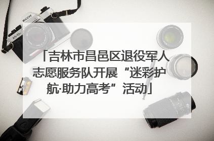 吉林市昌邑区退役军人志愿服务队开展“迷彩护航·助力高考”活动