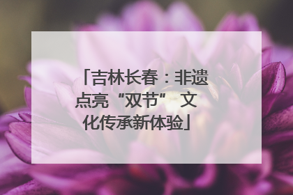 吉林长春：非遗点亮“双节” 文化传承新体验