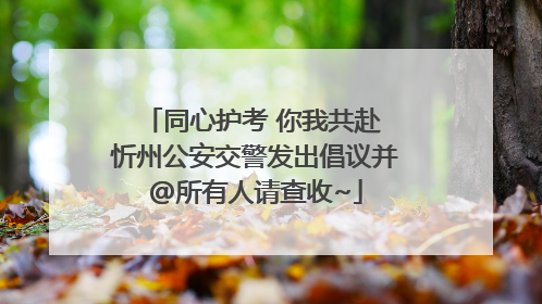 同心护考 你我共赴 忻州公安交警发出倡议并@所有人请查收~