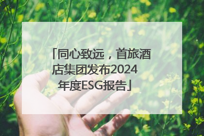 同心致远，首旅酒店集团发布2024年度ESG报告