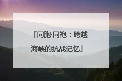 同胞·同袍：跨越海峡的抗战记忆
