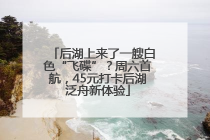 后湖上来了一艘白色“飞碟”？周六首航，45元打卡后湖泛舟新体验