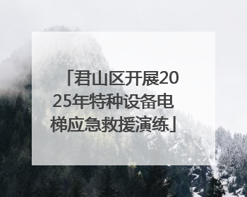 君山区开展2025年特种设备电梯应急救援演练