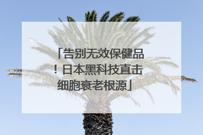 告别无效保健品！日本黑科技直击细胞衰老根源