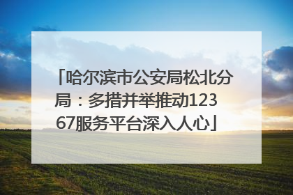 哈尔滨市公安局松北分局：多措并举推动12367服务平台深入人心