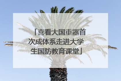 喜看大国重器首次成体系走进大学生国防教育课堂