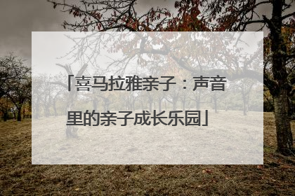 喜马拉雅亲子：声音里的亲子成长乐园