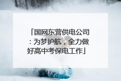 国网东营供电公司：为梦护航，全力做好高中考保电工作