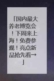国内最大养老博览会！下周来上海！免费参观！亮点新品抢先看→