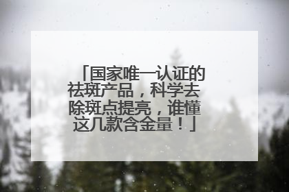 国家唯一认证的祛斑产品，科学去除斑点提亮，谁懂这几款含金量！