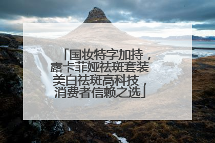 国妆特字加持，露卡菲娅祛斑套装美白祛斑高科技，消费者信赖之选