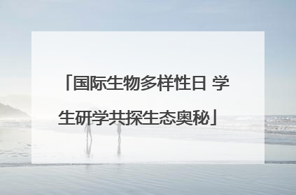 国际生物多样性日 学生研学共探生态奥秘