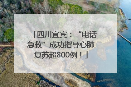 四川宜宾：“电话急救”成功指导心肺复苏超800例！