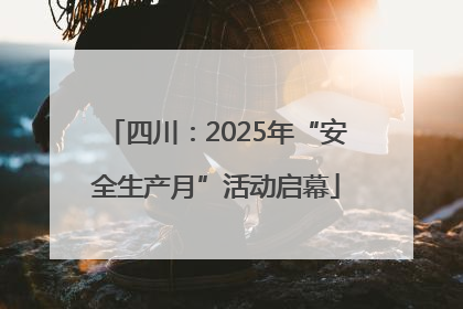 四川：2025年“安全生产月”活动启幕