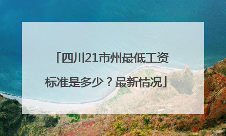 四川21市州最低工资标准是多少？最新情况
