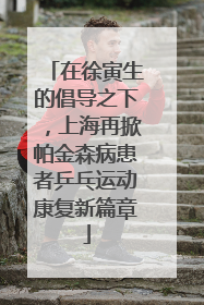 在徐寅生的倡导之下，上海再掀帕金森病患者乒乓运动康复新篇章