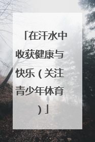 在汗水中收获健康与快乐（关注青少年体育）