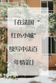 在法国“红色小城”续写中法百年情谊
