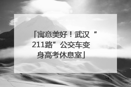 寓意美好！武汉“211路”公交车变身高考休息室