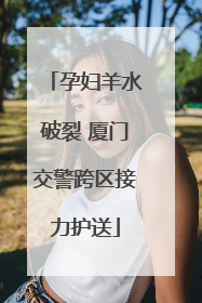 孕妇羊水破裂 厦门交警跨区接力护送