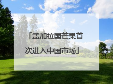 孟加拉国芒果首次进入中国市场