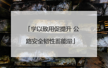 学以致用促提升 公路安全韧性蓄能量