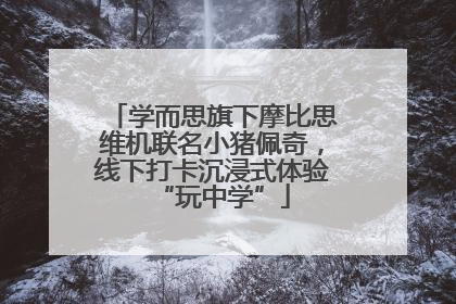 学而思旗下摩比思维机联名小猪佩奇，线下打卡沉浸式体验“玩中学”