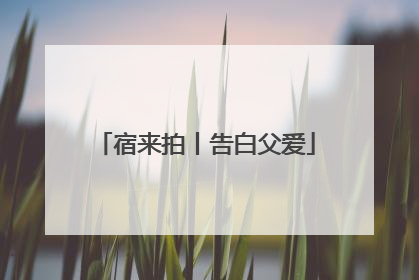 宿来拍丨告白父爱