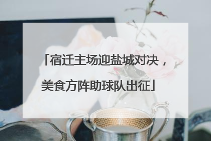 宿迁主场迎盐城对决，美食方阵助球队出征