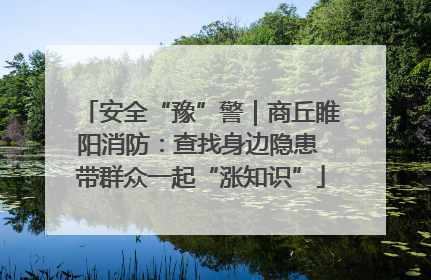 安全“豫”警｜商丘睢阳消防：查找身边隐患 带群众一起“涨知识”