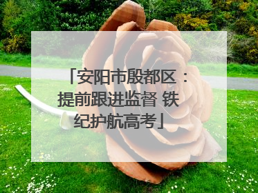 安阳市殷都区：提前跟进监督 铁纪护航高考