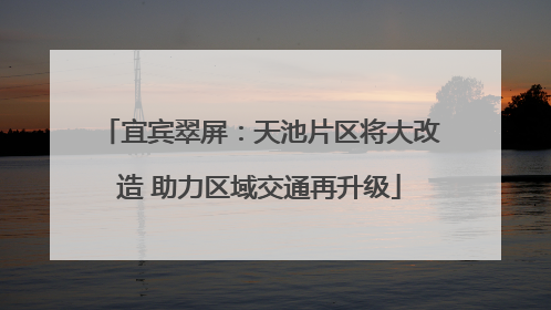 宜宾翠屏：天池片区将大改造 助力区域交通再升级