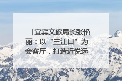 宜宾文旅局长张艳丽：以“三江口”为会客厅，打造近悦远来的国际旅游城市｜文旅局长说