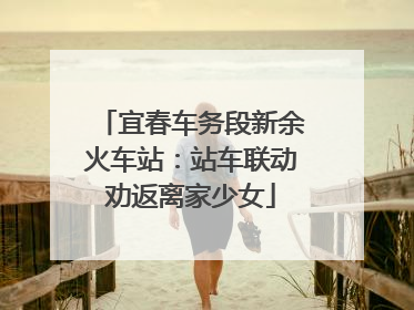 宜春车务段新余火车站：站车联动劝返离家少女