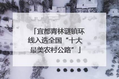宜都青林谜镇环线入选全国“十大最美农村公路”