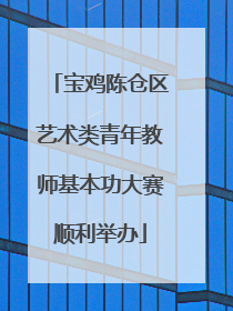 宝鸡陈仓区艺术类青年教师基本功大赛顺利举办