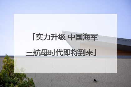 实力升级 中国海军三航母时代即将到来