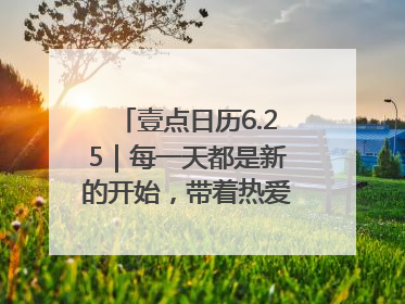 壹点日历6.25｜每一天都是新的开始，带着热爱前行！早安周三
