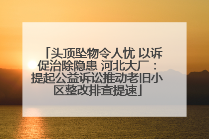 头顶坠物令人忧 以诉促治除隐患 河北大厂：提起公益诉讼推动老旧小区整改排查提速