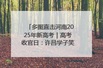 多图直击河南2025年新高考｜高考收官日：许昌学子笑迎鲜花与祝福