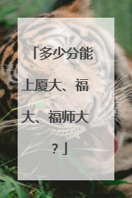 多少分能上厦大、福大、福师大？