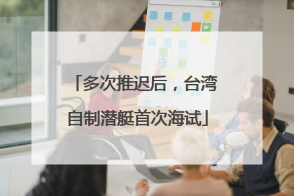 多次推迟后，台湾自制潜艇首次海试