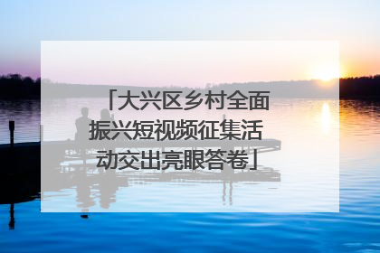 大兴区乡村全面振兴短视频征集活动交出亮眼答卷