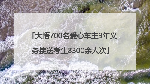 大悟700名爱心车主9年义务接送考生8300余人次