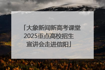 大象新闻新高考课堂2025重点高校招生宣讲会走进信阳