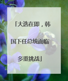 大选在即，韩国下任总统面临多重挑战