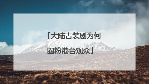 大陆古装剧为何圈粉港台观众