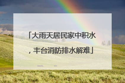 大雨天居民家中积水，丰台消防排水解难