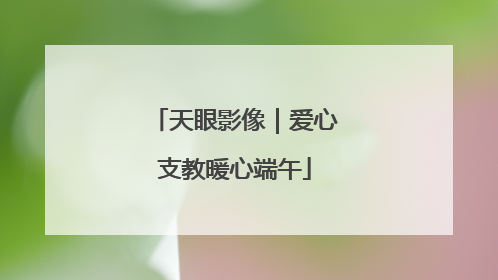 天眼影像｜爱心支教暖心端午