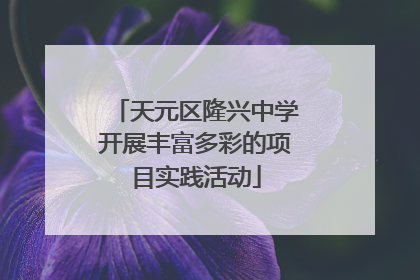天元区隆兴中学开展丰富多彩的项目实践活动